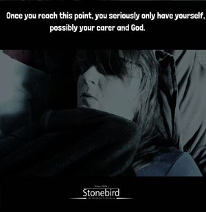 once you reach this point, you seriously only have yourself,
                                                  possibly your carer and God.

